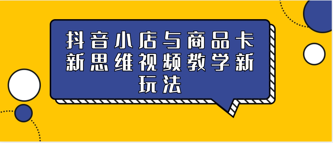 抖音小店与商品卡新思维视频教学新玩法-黑马创业网