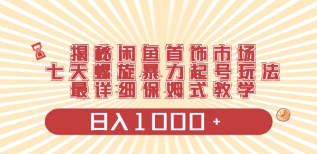 揭秘闲鱼首饰市场，七天螺旋暴力起号玩法，最详细保姆式教学，日入1000+-黑马创业网
