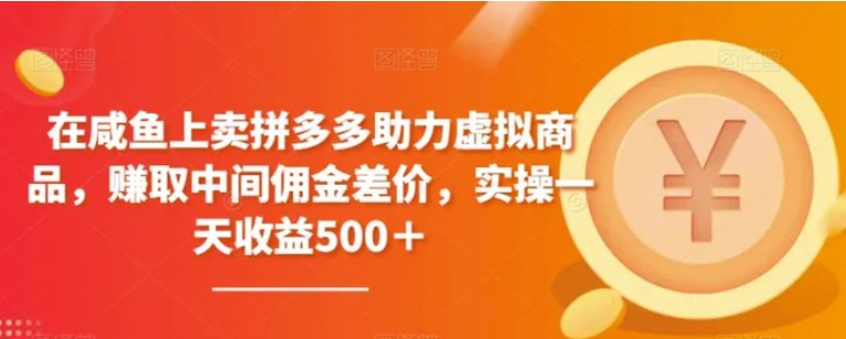 在咸鱼上卖拼多多助力虚拟商品，赚取中间佣金差价，实操一天收益500＋-黑马创业网
