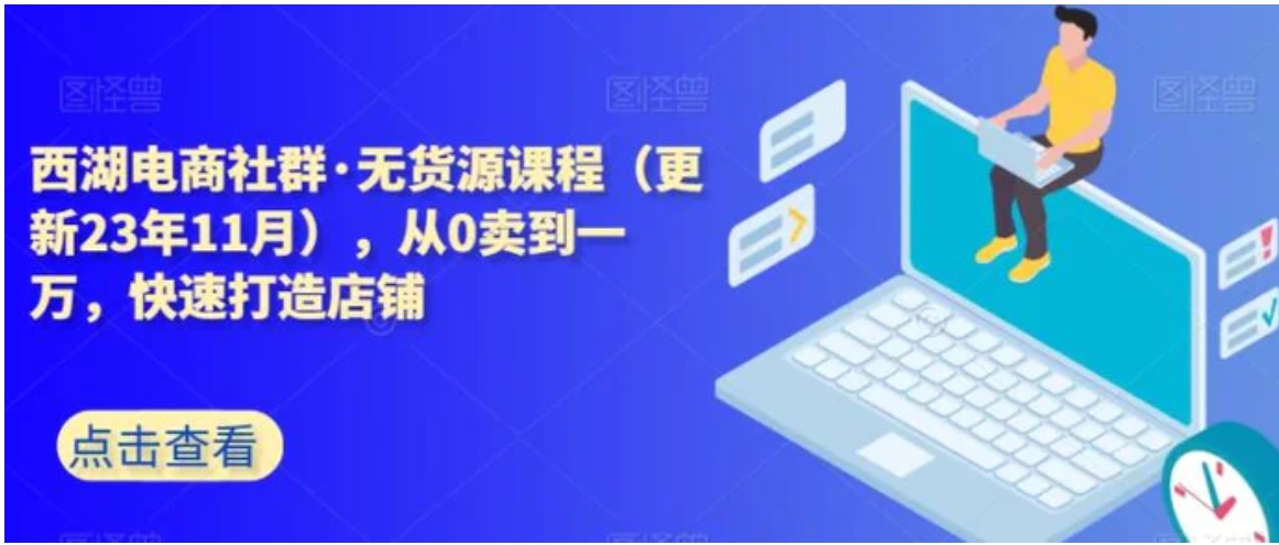 西湖电商社群·无货源课程，从0卖到一万，快速打造店铺-黑马创业网