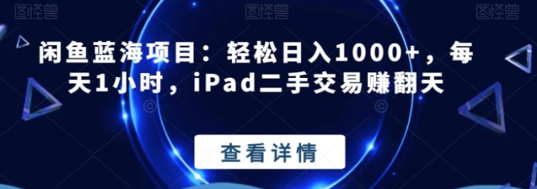 闲鱼蓝海项目：轻松日入1000+，每天1小时，iPad二手交易赚翻天-黑马创业网