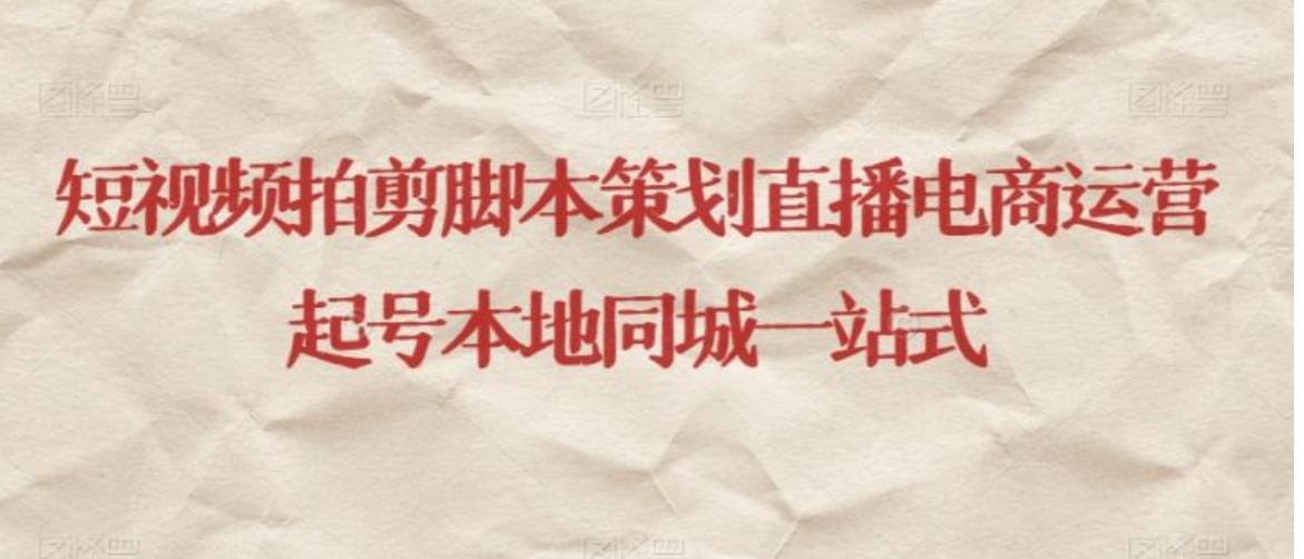 短视频拍剪脚本策划直播电商运营起号本地同城一站式-黑马创业网
