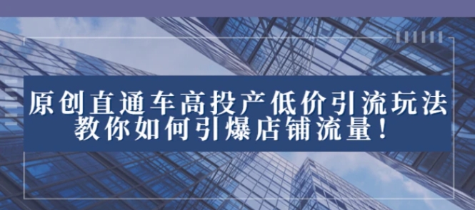 2023直通车高投产低价引流玩法，教你如何引爆店铺流量！-黑马创业网