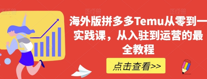 海外版拼多多Temu从零到一实践课，从入驻到运营的最全教程-黑马创业网