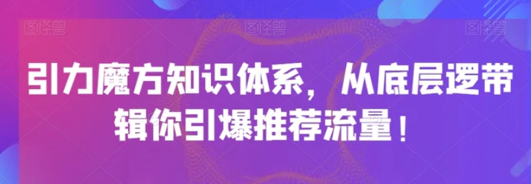 引力魔方知识体系，从底层逻‮带辑‬你引爆‮荐推‬流量！-黑马创业网