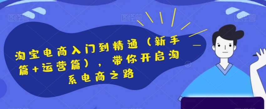 淘宝电商入门到精通，带你开启淘系电商之路-黑马创业网