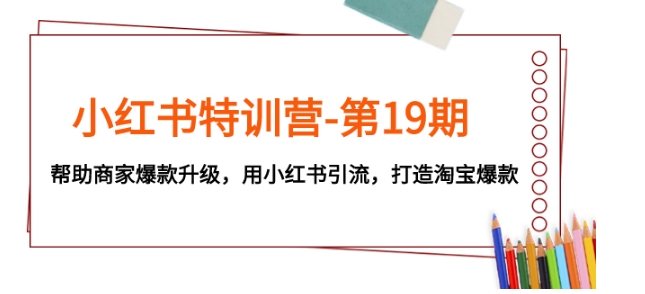小红书特训营-第19期，帮助商家爆款升级，用小红书引流，打造淘宝爆款-黑马创业网