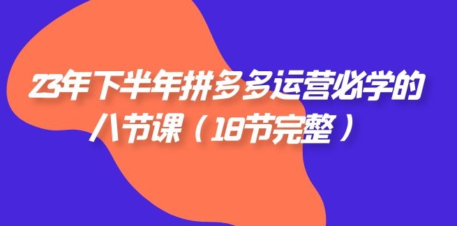 23年下半年拼多多·运营必学的八节课-黑马创业网