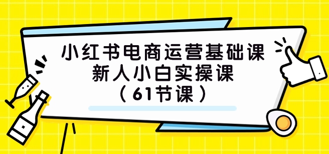 小红书电商运营基础课，新人小白实操课-黑马创业网