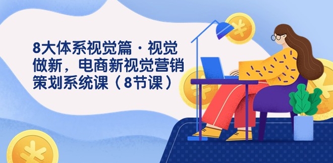 8大体系视觉篇·视觉做新，电商新视觉营销策划系统课-黑马创业网