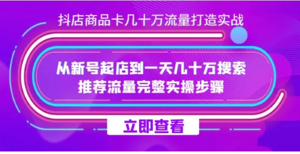抖店-商品卡几十万流量打造实战，从新号起店到一天几十万搜索、推荐流量完整实操步骤-黑马创业网