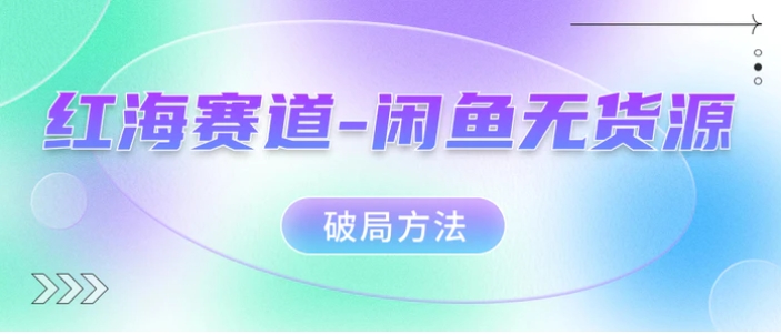红海赛道–闲鱼无货源破局方法-黑马创业网