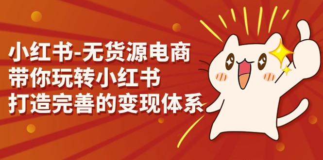 小红书-无货源电商，带你玩转小红书，打造完善的变现体系-黑马创业网