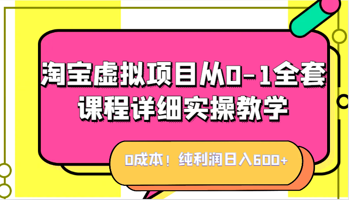 0成本！纯利润日入600+，淘宝虚拟项目从0-1全套课程详细实操教学，小白也能-黑马创业网