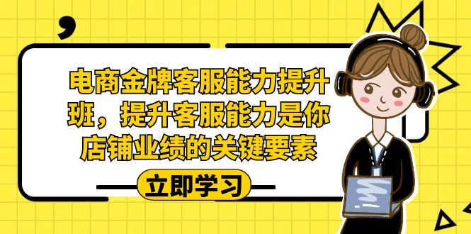 电商-金牌客服能力-提升班，提升客服能力是你店铺业绩的关键要素-黑马创业网