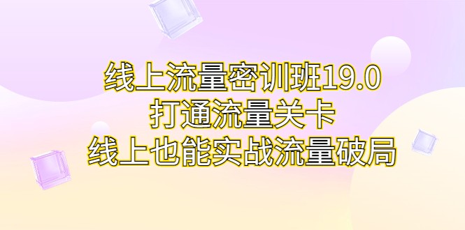 线上流量密训班19.0，打通流量关卡，线上也能实战流量破局-黑马创业网
