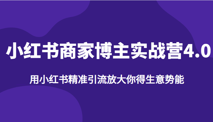 小红书商家博主实战营4.0，用小红书精准引流放大你得生意势能-黑马创业网