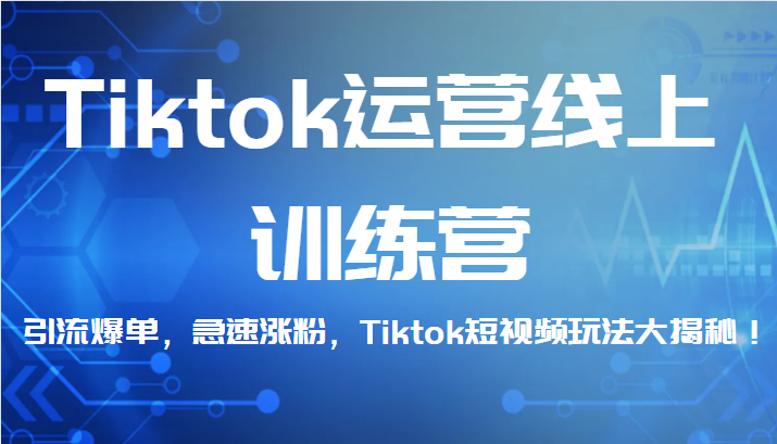 Tiktok运营线上训练营，引流爆单，急速涨粉，Tiktok短视频玩法大揭秘！-黑马创业网