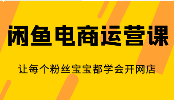 闲鱼电商运营课，让每个粉丝宝宝都学会开网店-黑马创业网
