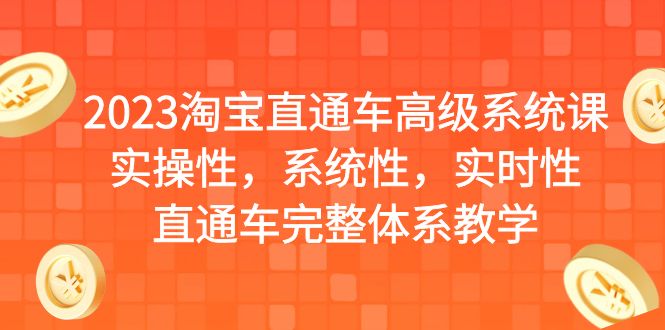 2023淘宝直通车高级系统课，实操性，系统性，实时性，直通车完整体系教学-黑马创业网
