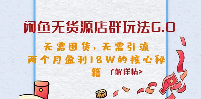 闲鱼无货源店群玩法6.0，无需囤货，无需引流，两个月盈利18W的核心秘籍-黑马创业网