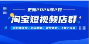 （9067期）淘宝短视频店群（更新2024年2月）含店铺注册、选品思路、视频素材、上传…-黑马创业网