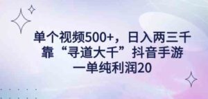 （9099期）单个视频500+，日入两三千轻轻松松，靠“寻道大千”抖音手游，一单纯利…-黑马创业网