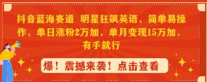 （9115期）抖音蓝海赛道，明星狂飙英语，简单易操作，单日涨粉2万加，单月变现15万…-黑马创业网