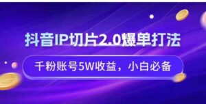 （9132期）抖音IP切片2.0爆单打法，千粉账号5W收益，小白必备-黑马创业网