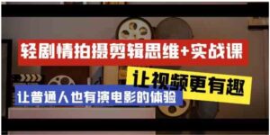 （9128期）轻剧情+拍摄剪辑思维实战课让视频更有趣让普通人也有演电影的体验-23节课-黑马创业网