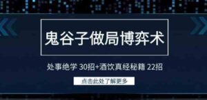 （9138期）鬼谷子做局博弈术：处事绝学30招+酒饮真经秘籍22招-黑马创业网