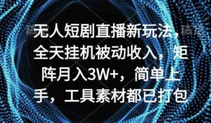 （9144期）无人短剧直播新玩法，全天挂机被动收入，矩阵月入3W+-黑马创业网