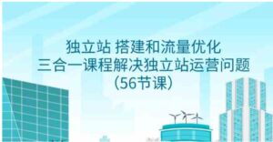（9156期）独立站搭建和流量优化，三合一课程解决独立站运营问题（56节课）-黑马创业网