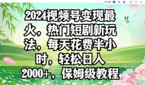 （9161期）2024视频号变现最火，热门短剧新玩法，每天花费半小时，轻松日入2000+，…-黑马创业网