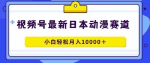 （9176期）视频号日本动漫蓝海赛道，100%原创，小白轻松月入10000＋-黑马创业网
