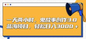 （9198期）一天两小时，鬼故事创作3.0，蓝海项目，轻松日入3000＋-黑马创业网