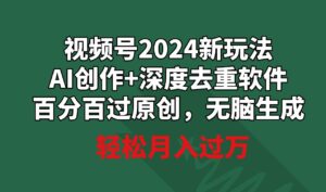 （9212期）视频号2024新玩法，AI创作+深度去重软件百分百过原创，无脑生成，月入过万-黑马创业网