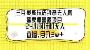 （9229期）三月最新玩法抖音无人直播卖课蓝海项目，24小时无人直播，月入3w+-黑马创业网