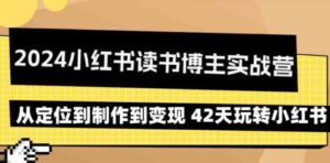（9226期）2024小红书读书博主实战营：从定位到制作到变现42天玩转小红书-黑马创业网