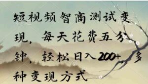 （9240期）短视频智商测试变现，每天花费五分钟，轻松日入200+，多种变现方式-黑马创业网