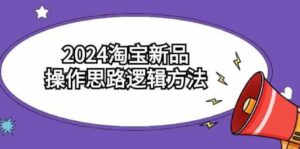 （9254期）2024淘宝新品操作思路逻辑方法（6节视频课）-黑马创业网