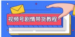 （9283期）视频号剧情带货教程：注册视频号-找剧情视频-剪辑-修改剧情-去重/等等-黑马创业网
