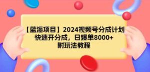 （9309期）【蓝海项目】2024视频号分成计划，快速开分成，日爆单8000+，附玩法教程-黑马创业网