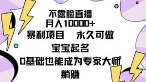 （9326期）不露脸直播，月入10000+暴利项目，永久可做，宝宝起名（详细教程+软件）-黑马创业网