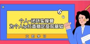 （9331期）个人-闭环实操营：为个人ip打造稳定变现基础，从价值定位/爆款打造/产品…-黑马创业网