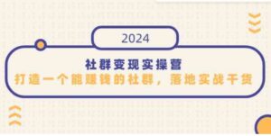 （9349期）社群变现实操营，打造一个能赚钱的社群，落地实战干货，尤其适合知识变现-黑马创业网