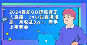 （9378期）2024最新QQ短视频无人直播、24小时直播短剧，月收益3w+，新手上手就会-黑马创业网