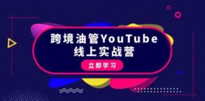 （9389期）跨境油管YouTube线上营：大量实战一步步教你从理论到实操到赚钱（45节）-黑马创业网