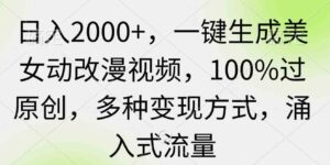 （9415期）日入2000+，一键生成美女动改漫视频，100%过原创，多种变现方式涌入式流量-黑马创业网