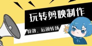 （9411期）玩转剪映制作，特效、运镜转场（113节视频）-黑马创业网